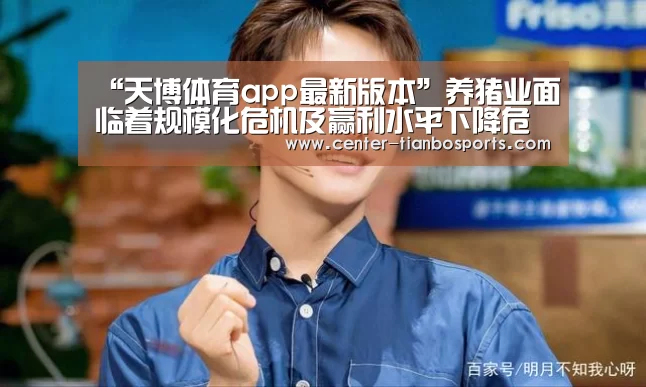 “天博体育app最新版本”养猪业面临着规模化危机及赢利水平下降危机(图1) 天博赛事
