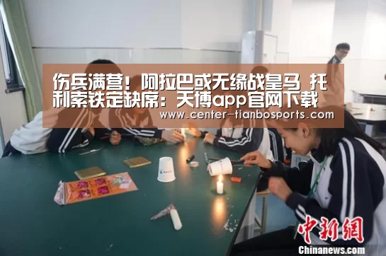 伤兵满营!阿拉巴或无缘战皇马 托利索铁定缺席:天博app官网下载(图1) 天博赛事