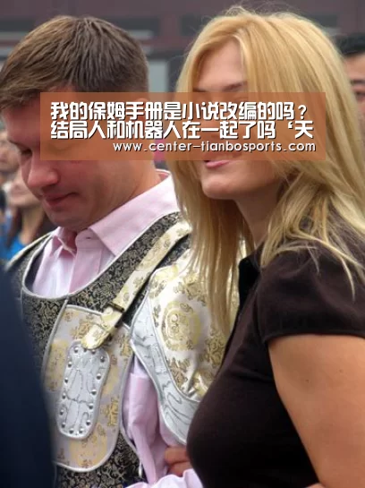 我的保姆手册是小说改编的吗?结局人和机器人在一起了吗‘天博赛事’(图1) 天博体育官网